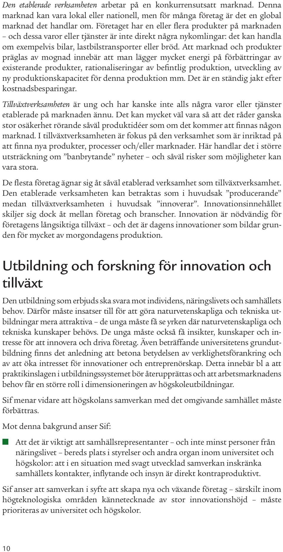 Att marknad och produkter präglas av mognad innebär att man lägger mycket energi på förbättringar av existerande produkter, rationaliseringar av befintlig produktion, utveckling av ny