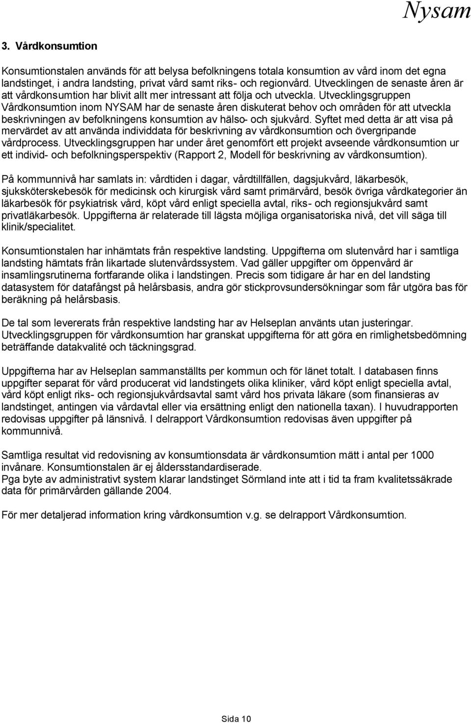 Utvecklingsgruppen Vårdkonsumtion inom NYSAM har de senaste åren diskuterat behov och områden för att utveckla beskrivningen av befolkningens konsumtion av hälso- och sjukvård.