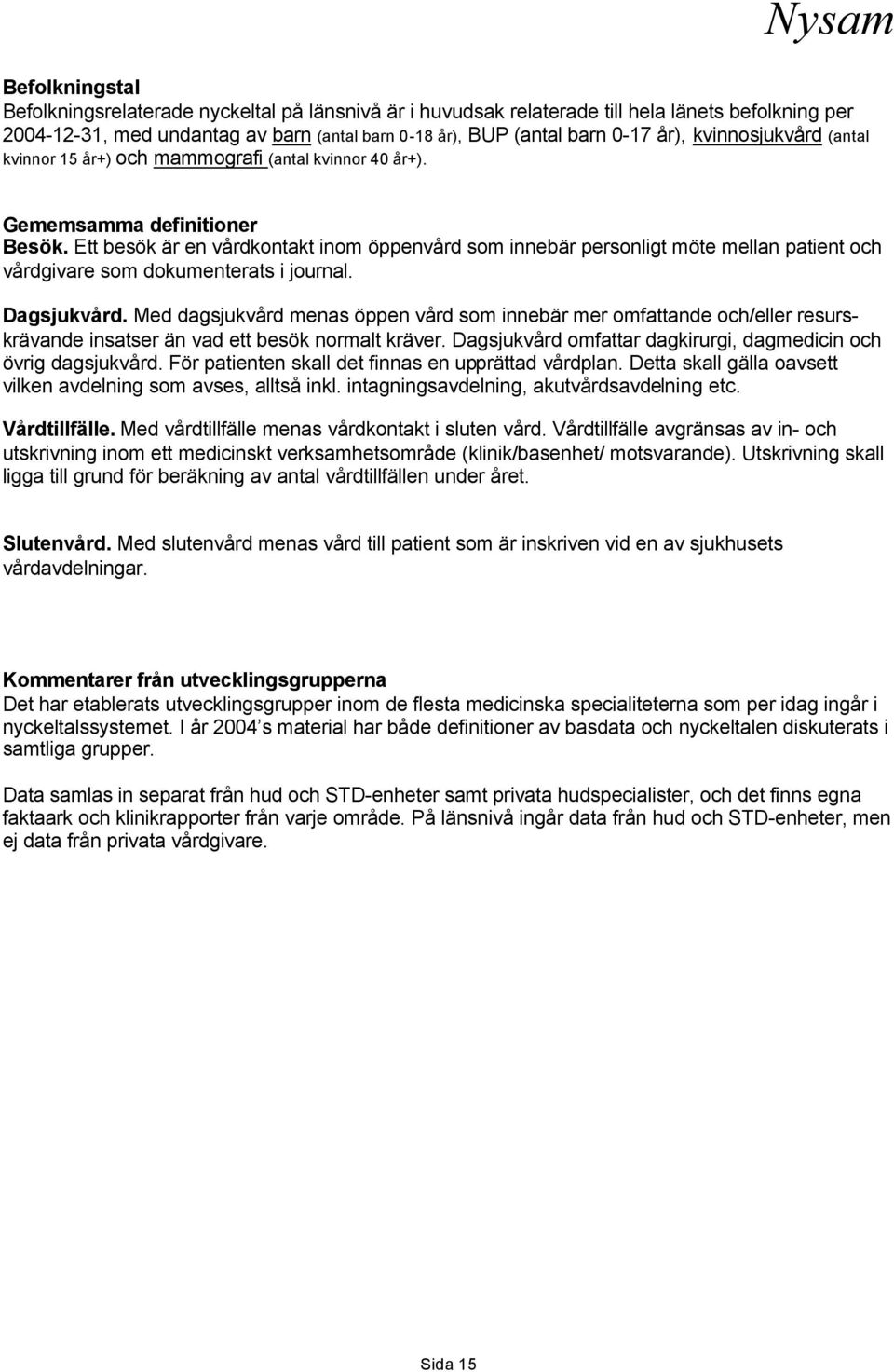 Ett besök är en vårdkontakt inom öppenvård som innebär personligt möte mellan patient och vårdgivare som dokumenterats i journal. Dagsjukvård.