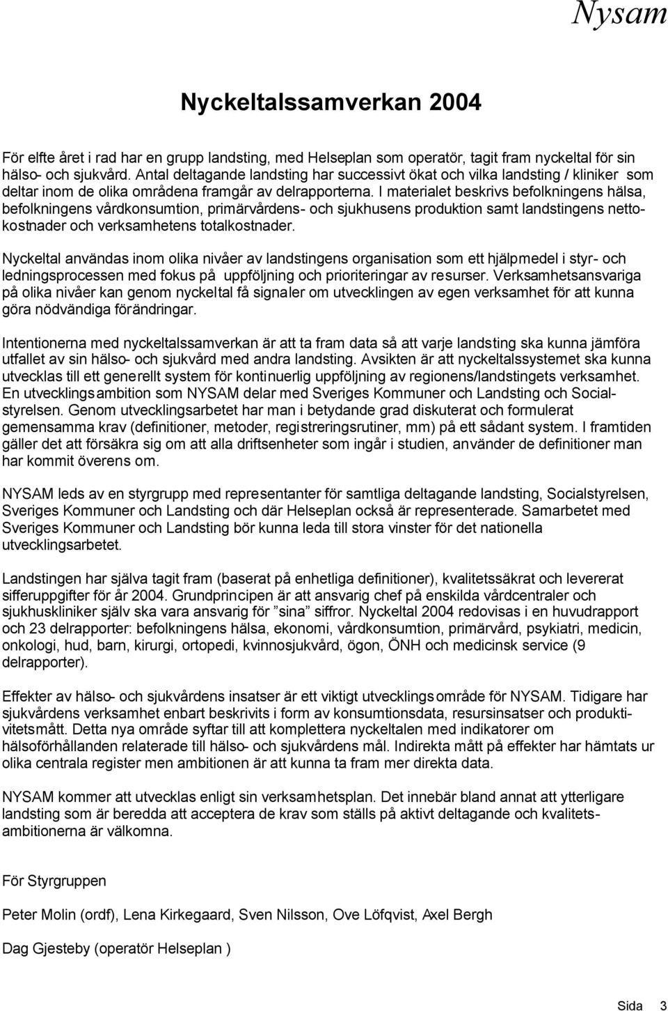 I materialet beskrivs befolkningens hälsa, befolkningens vårdkonsumtion, primärvårdens- och sjukhusens produktion samt landstingens nettokostnader och verksamhetens totalkostnader.