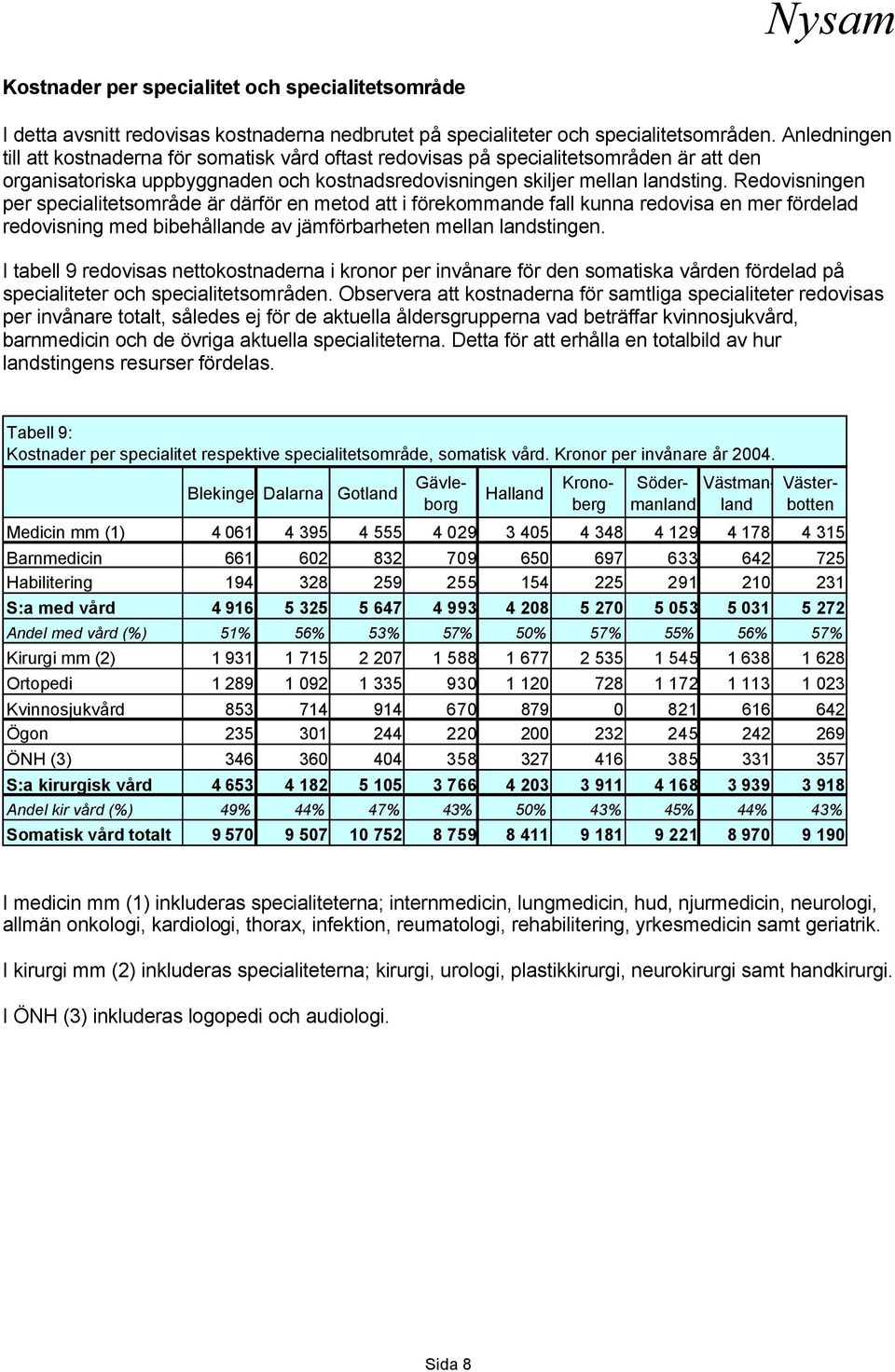 Redovisningen per specialitetsområde är därför en metod att i förekommande fall kunna redovisa en mer fördelad redovisning med bibehållande av jämförbarheten mellan landstingen.