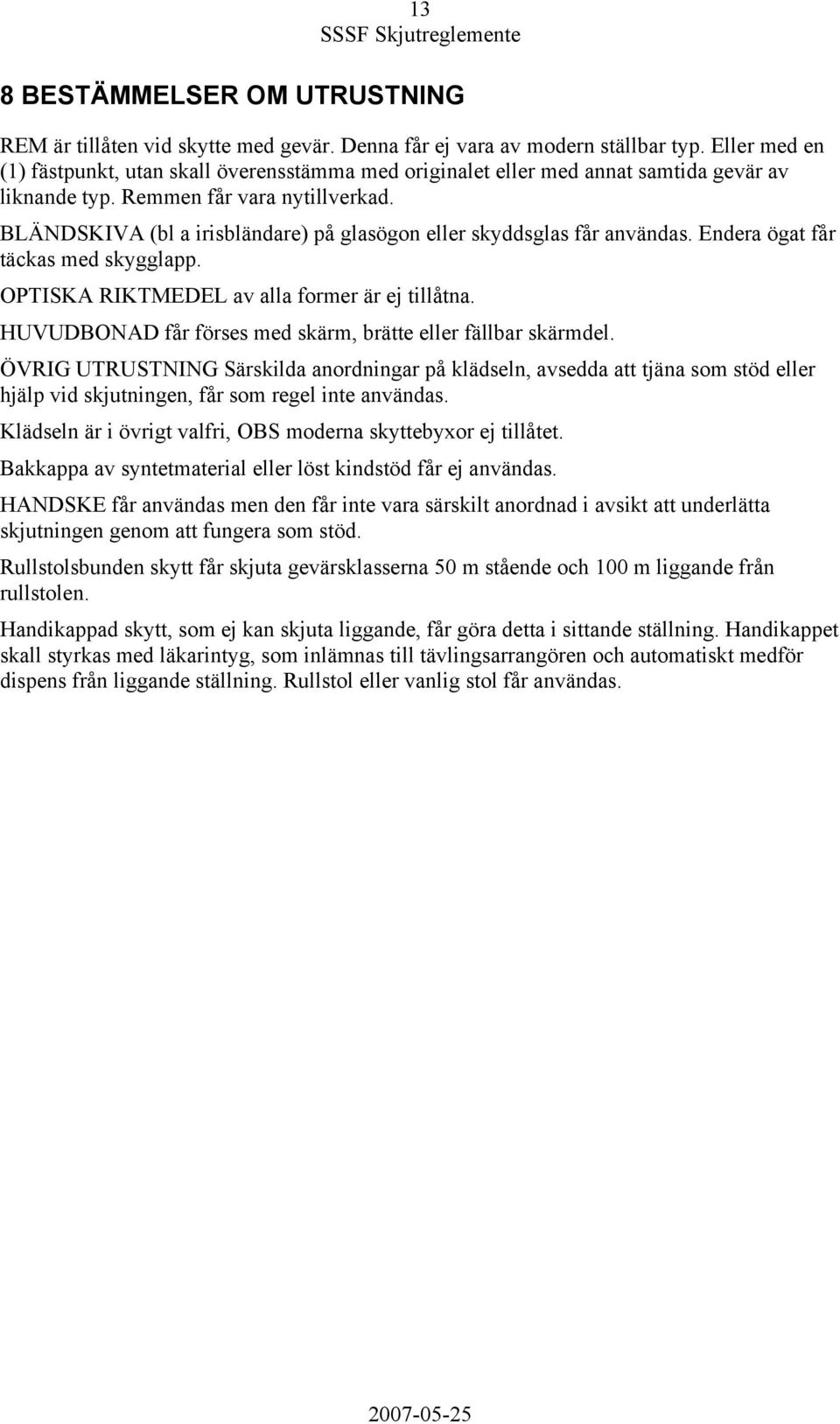 BLÄNDSKIVA (bl a irisbländare) på glasögon eller skyddsglas får användas. Endera ögat får täckas med skygglapp. OPTISKA RIKTMEDEL av alla former är ej tillåtna.