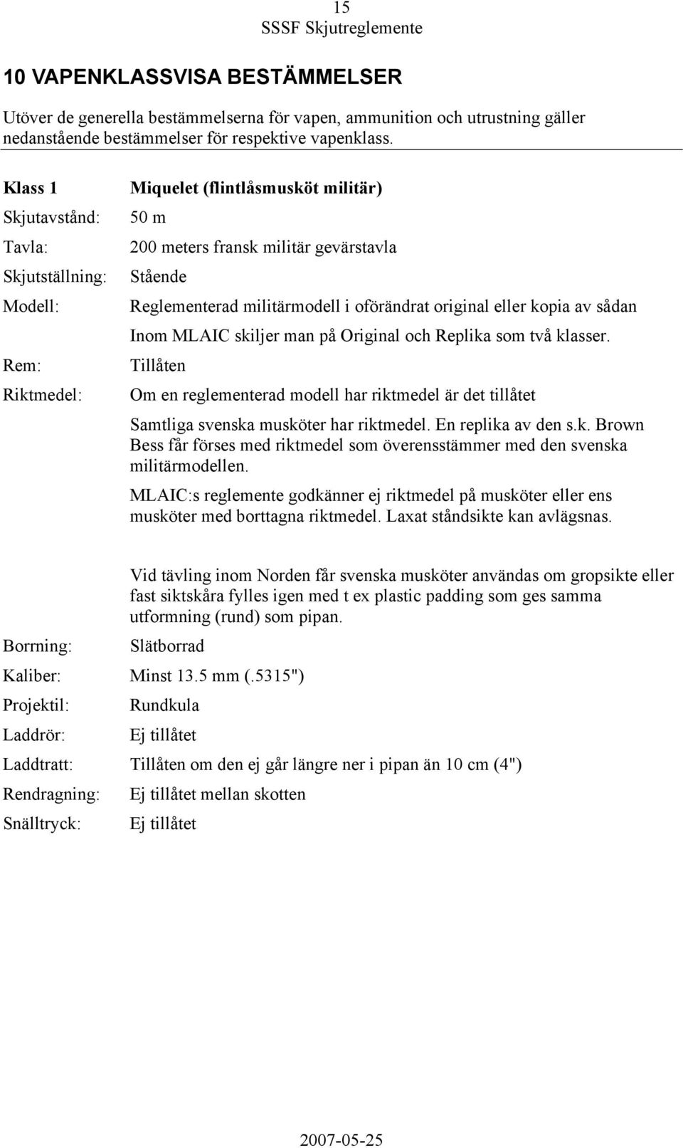 original eller kopia av sådan Inom MLAIC skiljer man på Original och Replika som två klasser. Tillåten Om en reglementerad modell har riktmedel är det tillåtet Samtliga svenska musköter har riktmedel.