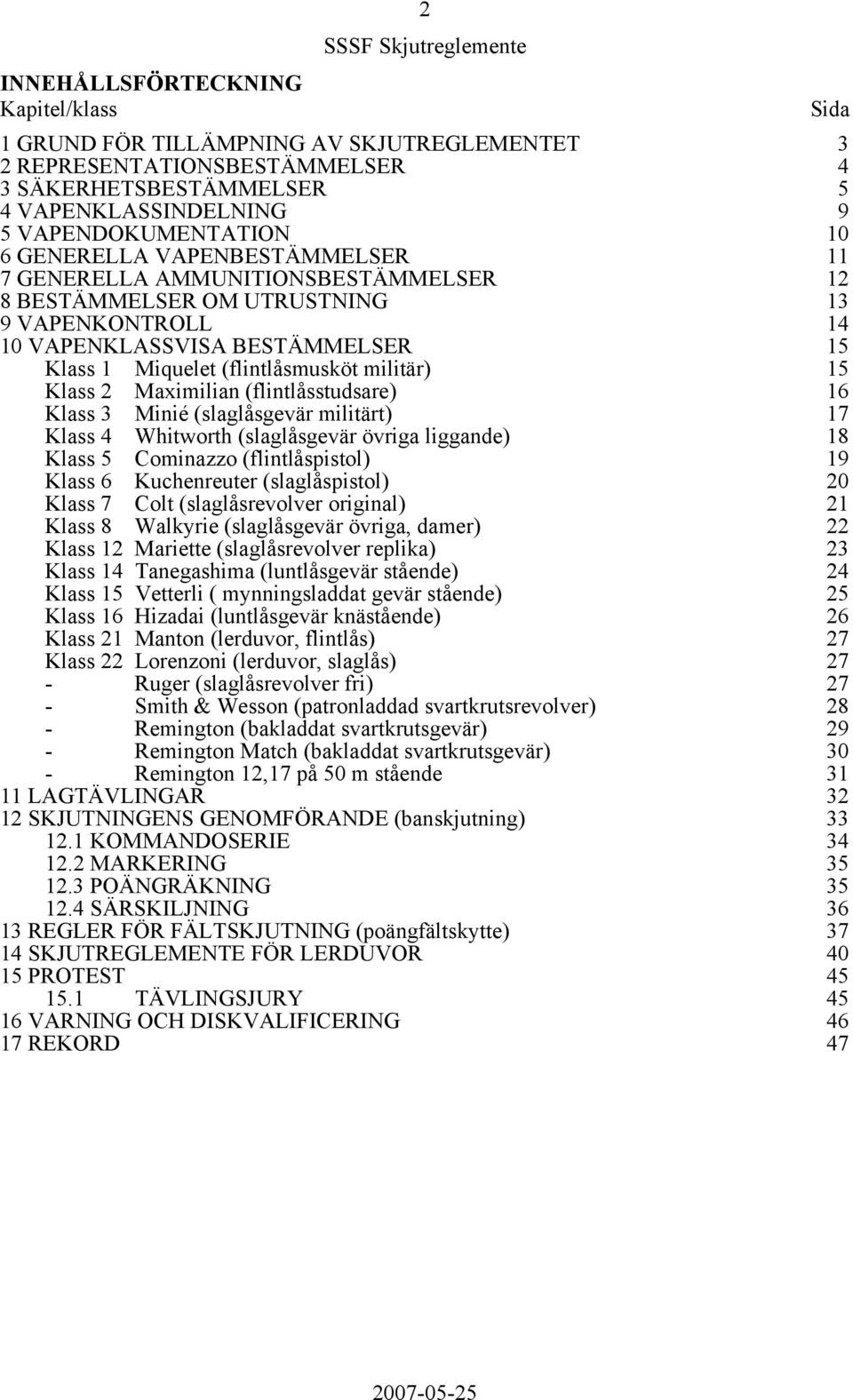 Klass 2 Maximilian (flintlåsstudsare) 16 Klass 3 Minié (slaglåsgevär militärt) 17 Klass 4 Whitworth (slaglåsgevär övriga liggande) 18 Klass 5 Cominazzo (flintlåspistol) 19 Klass 6 Kuchenreuter