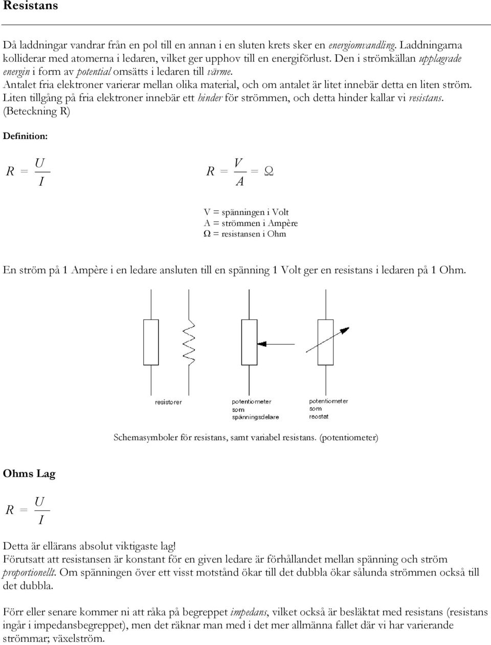 Liten tillgång på fria elektroner innebär ett hinder för strömmen, och detta hinder kallar vi resistans.