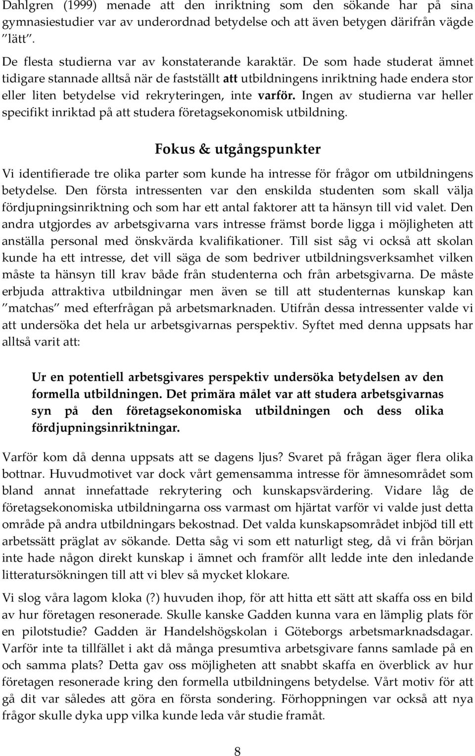 De som hade studerat ämnet tidigare stannade alltså när de fastställt att utbildningens inriktning hade endera stor eller liten betydelse vid rekryteringen, inte varför.