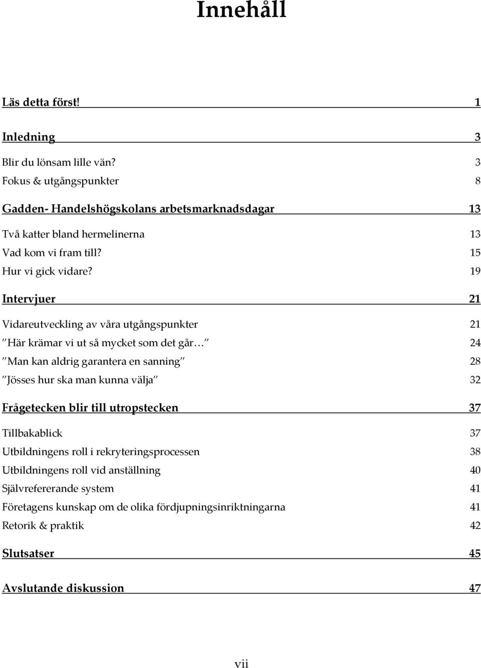 19 Intervjuer 21 Vidareutveckling av våra utgångspunkter 21 Här krämar vi ut så mycket som det går 24 Man kan aldrig garantera en sanning 28 Jösses hur ska man kunna