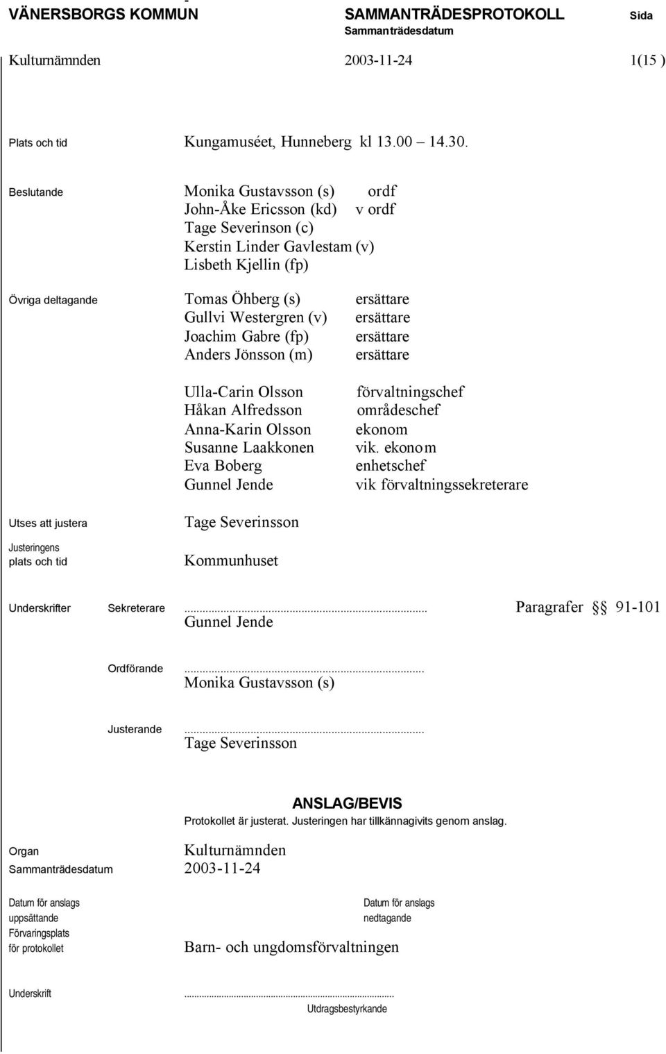 Westergren (v) ersättare Joachim Gabre (fp) ersättare Anders Jönsson (m) ersättare Ulla-Carin Olsson förvaltningschef Håkan Alfredsson områdeschef Anna-Karin Olsson ekonom Susanne Laakkonen vik.