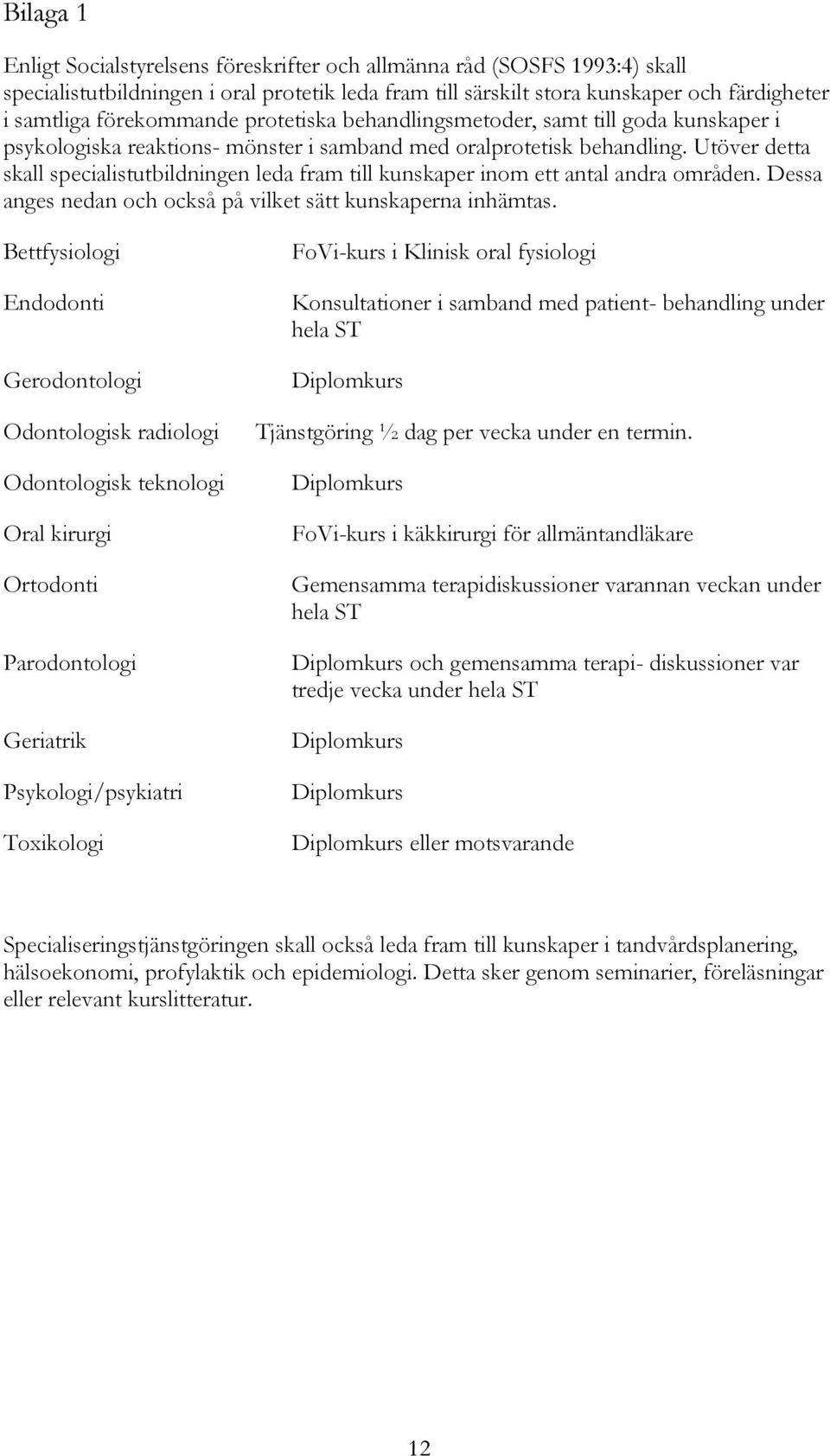 Utöver detta skall specialistutbildningen leda fram till kunskaper inom ett antal andra områden. Dessa anges nedan och också på vilket sätt kunskaperna inhämtas.