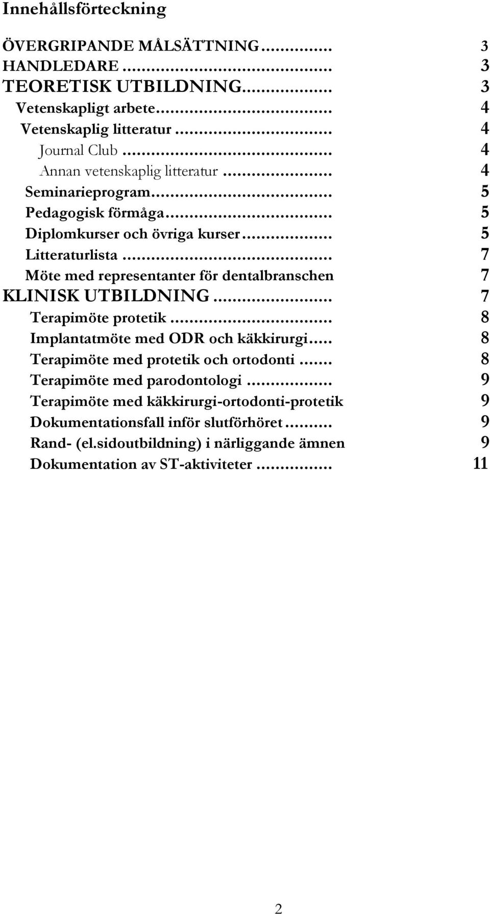 .. 7 Möte med representanter för dentalbranschen 7 KLINISK UTBILDNING... 7 Terapimöte protetik... 8 Implantatmöte med ODR och käkkirurgi.