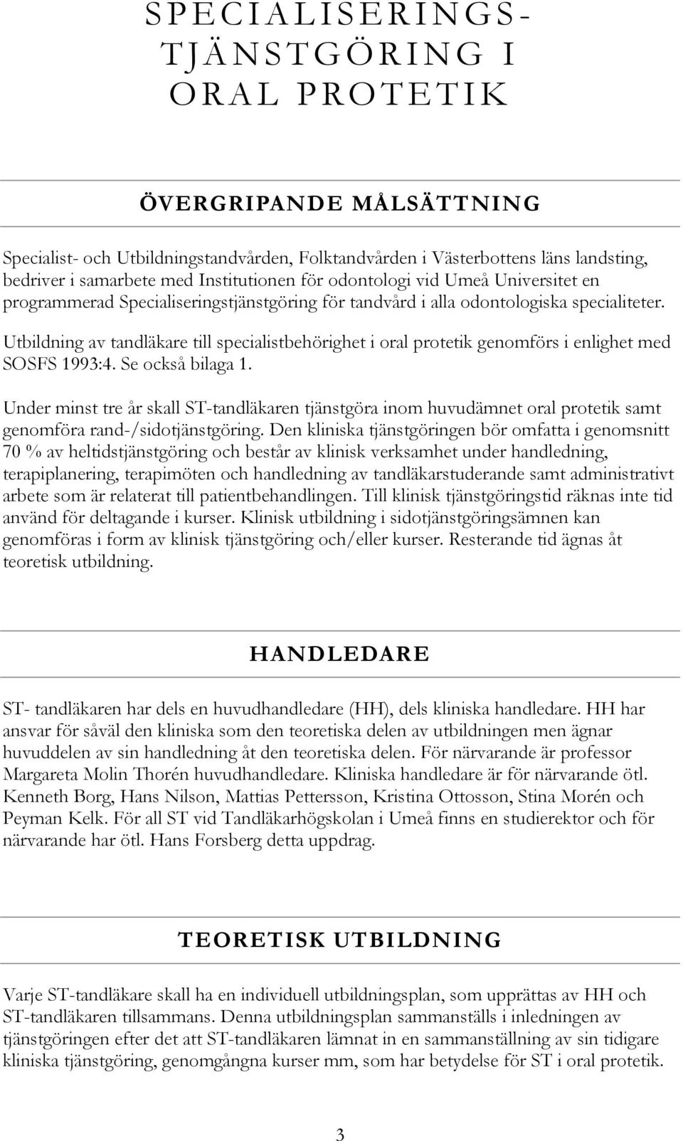 Utbildning av tandläkare till specialistbehörighet i oral protetik genomförs i enlighet med SOSFS 1993:4. Se också bilaga 1.