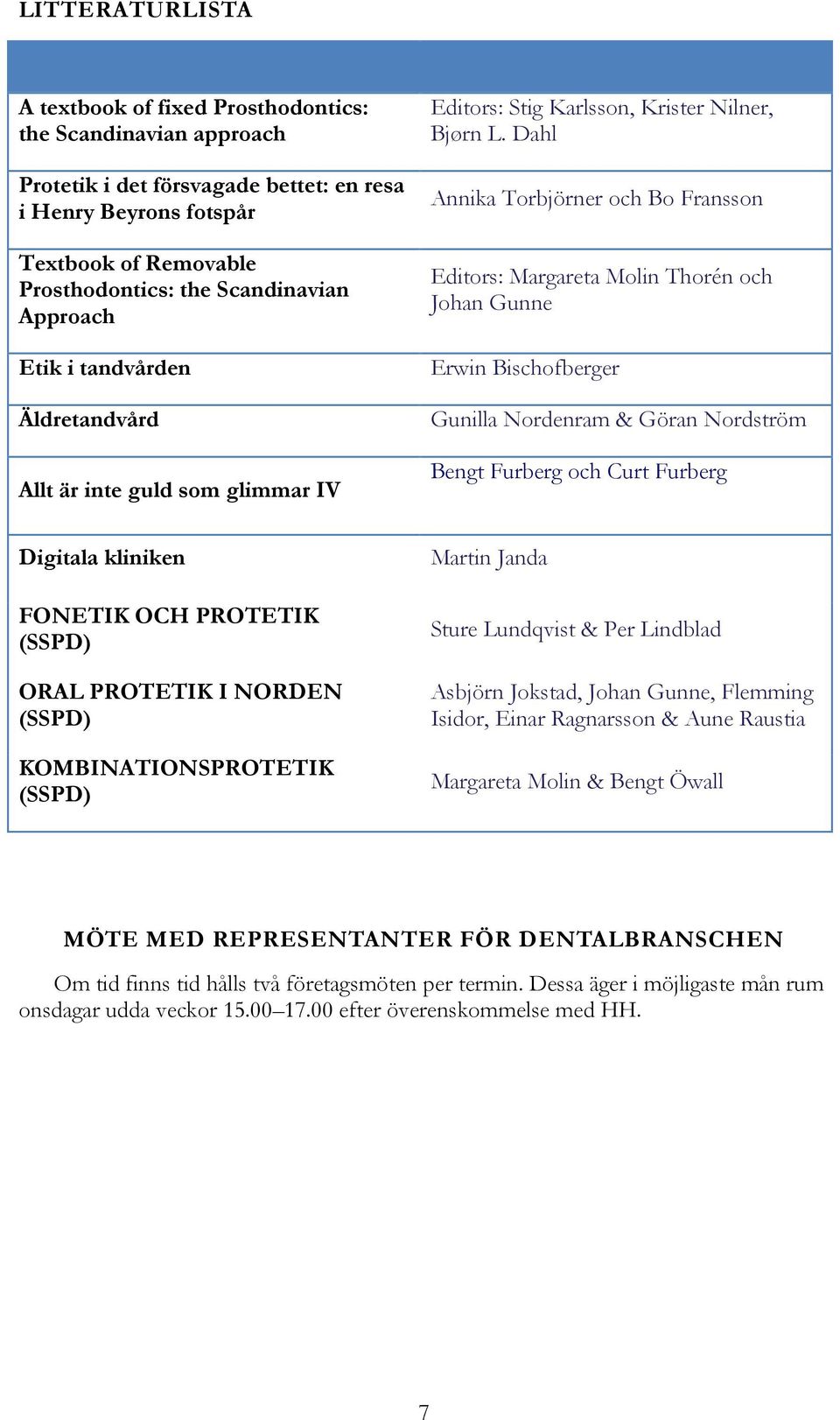 Dahl Annika Torbjörner och Bo Fransson Editors: Margareta Molin Thorén och Johan Gunne Erwin Bischofberger Gunilla Nordenram & Göran Nordström Bengt Furberg och Curt Furberg Digitala kliniken FONETIK