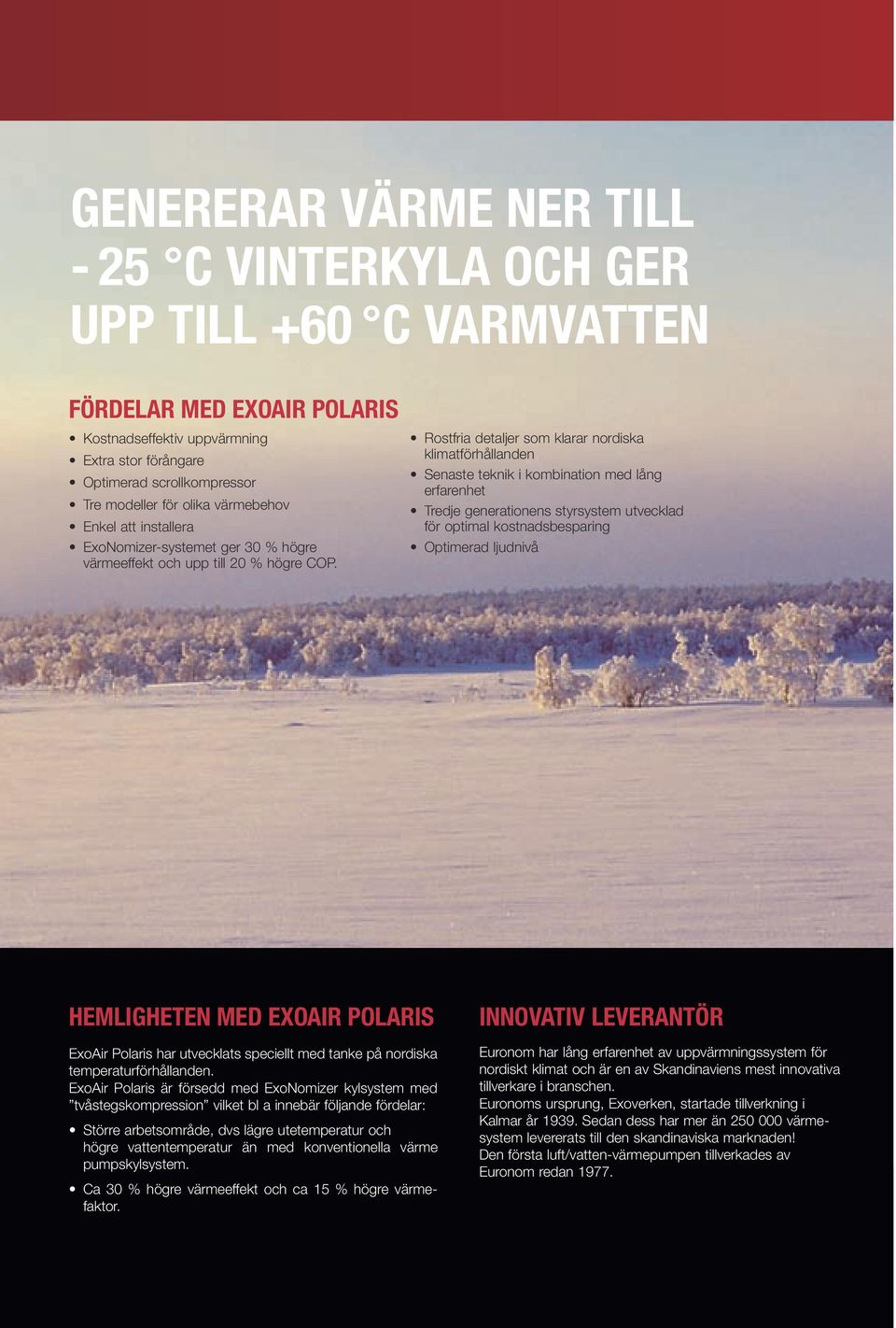 Rostfria detaljer som klarar nordiska klimatförhållanden Senaste teknik i kombination med lång erfarenhet Tredje generationens styrsystem utvecklad för optimal kostnadsbesparing Optimerad ljudnivå