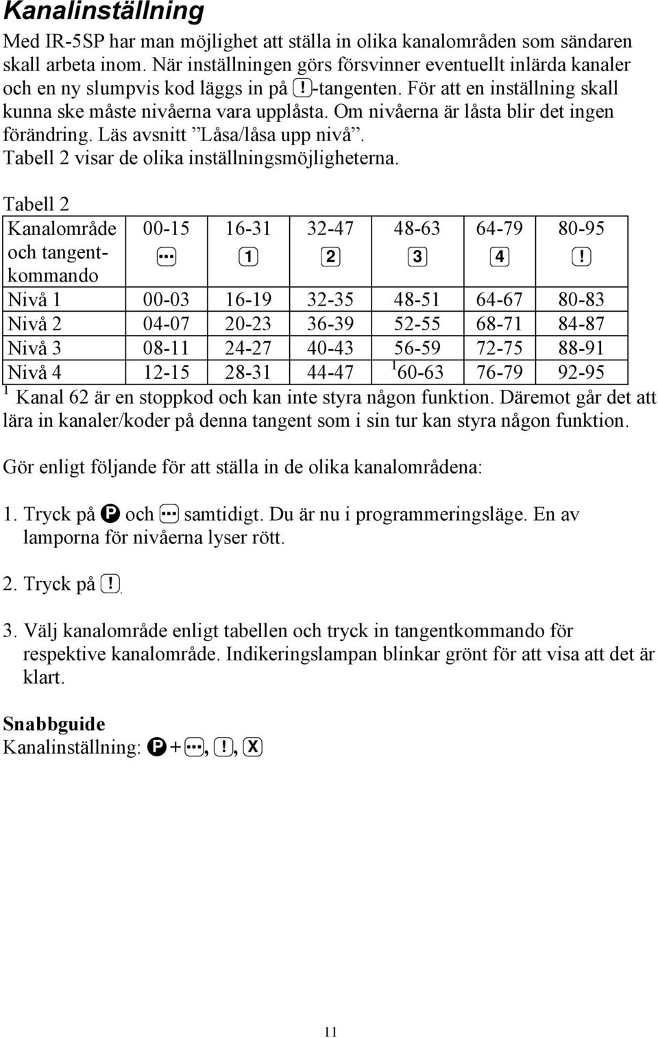 Om nivåerna är låsta blir det ingen förändring. Läs avsnitt Låsa/låsa upp nivå. Tabell 2 visar de olika inställningsmöjligheterna.