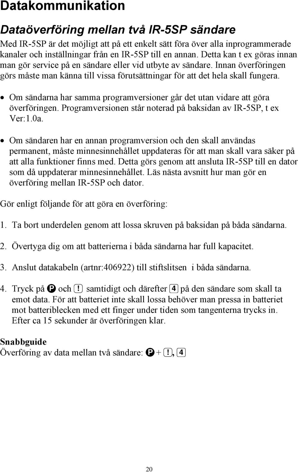 Om sändarna har samma programversioner går det utan vidare att göra överföringen. Programversionen står noterad på baksidan av IR-5SP, t ex Ver:1.0a.