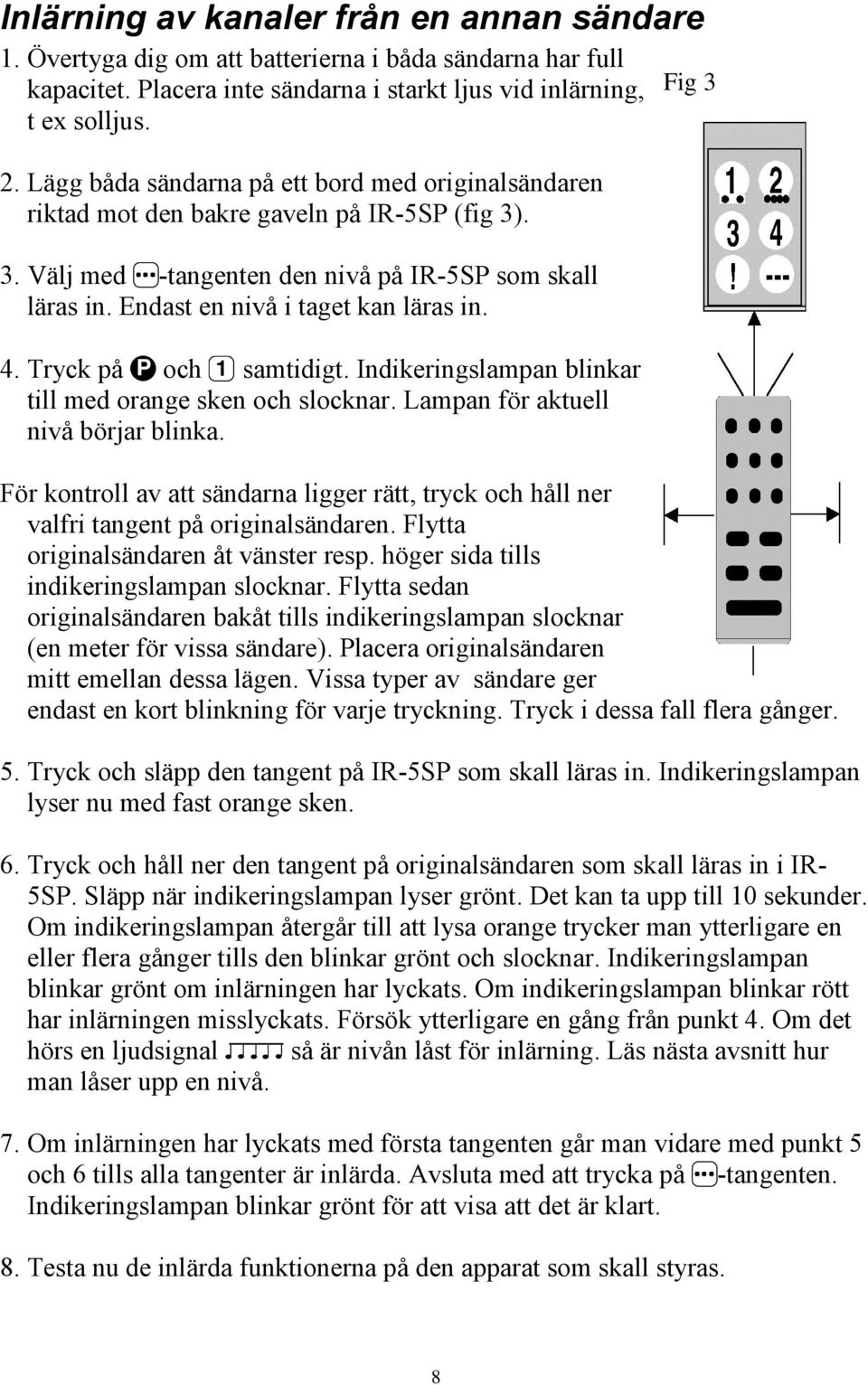 Tryck på P och 1 samtidigt. Indikeringslampan blinkar till med orange sken och slocknar. Lampan för aktuell nivå börjar blinka.