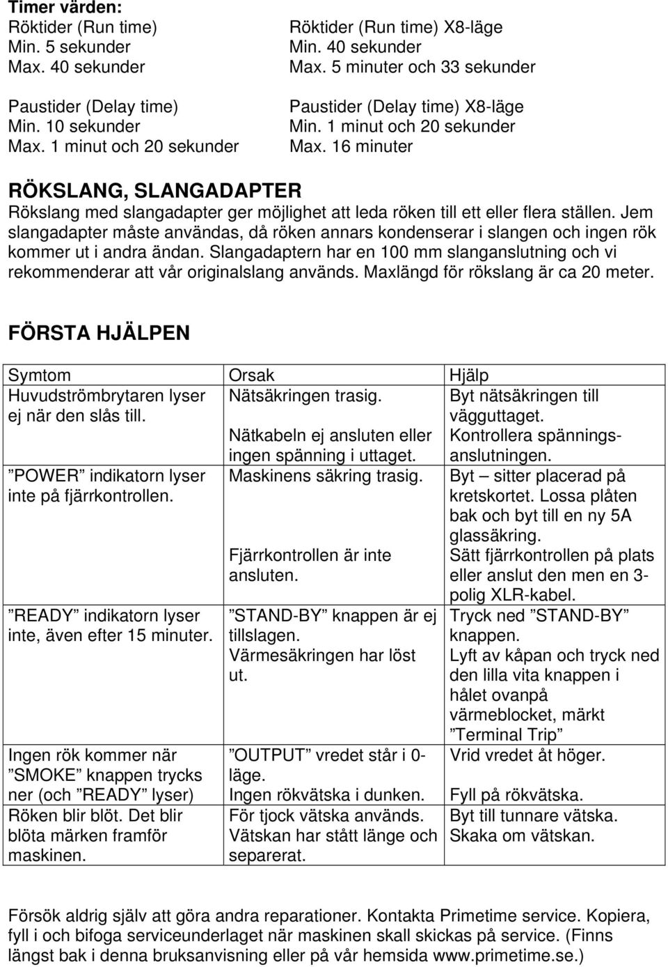 16 minuter RÖKSLANG, SLANGADAPTER Rökslang med slangadapter ger möjlighet att leda röken till ett eller flera ställen.