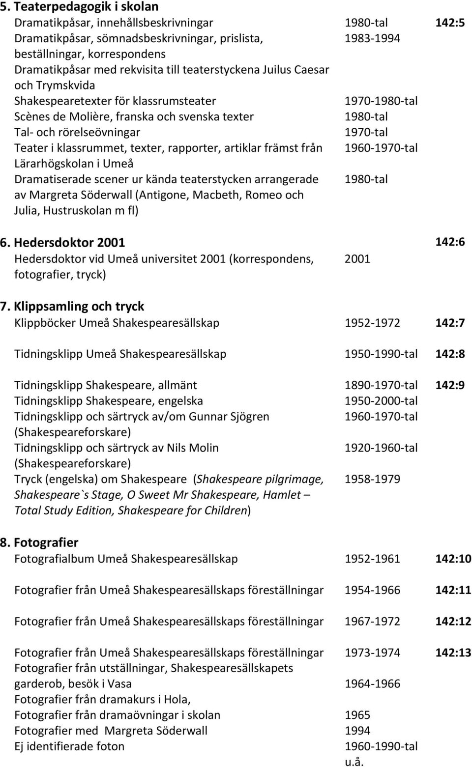 klassrummet, texter, rapporter, artiklar främst från 1960 1970 tal Lärarhögskolan i Umeå Dramatiserade scener ur kända teaterstycken arrangerade av Margreta Söderwall (Antigone, Macbeth, Romeo och