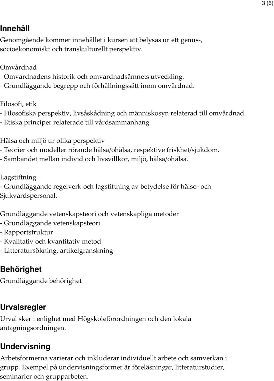 - Etiska principer relaterade till vårdsammanhang. Hälsa och miljö ur olika perspektiv - Teorier och modeller rörande hälsa/ohälsa, respektive friskhet/sjukdom.