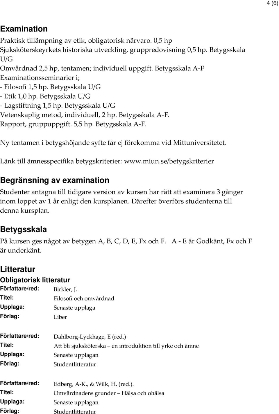 Betygsskala U/G Vetenskaplig metod, individuell, 2 hp. Betygsskala A-F. Rapport, gruppuppgift. 5,5 hp. Betygsskala A-F. Ny tentamen i betygshöjande syfte får ej förekomma vid Mittuniversitetet.