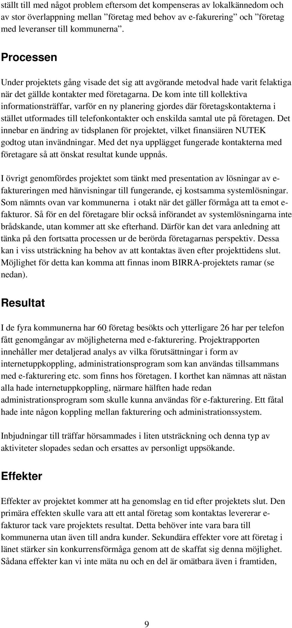 De kom inte till kollektiva informationsträffar, varför en ny planering gjordes där företagskontakterna i stället utformades till telefonkontakter och enskilda samtal ute på företagen.