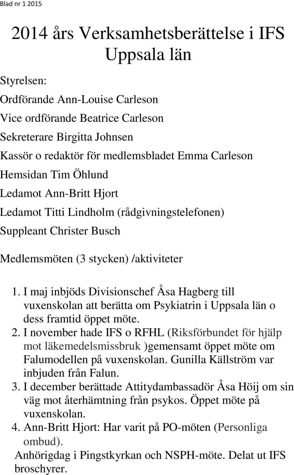 I maj inbjöds Divisionschef Åsa Hagberg till vuxenskolan att berätta om Psykiatrin i Uppsala län o dess framtid öppet möte. 2.