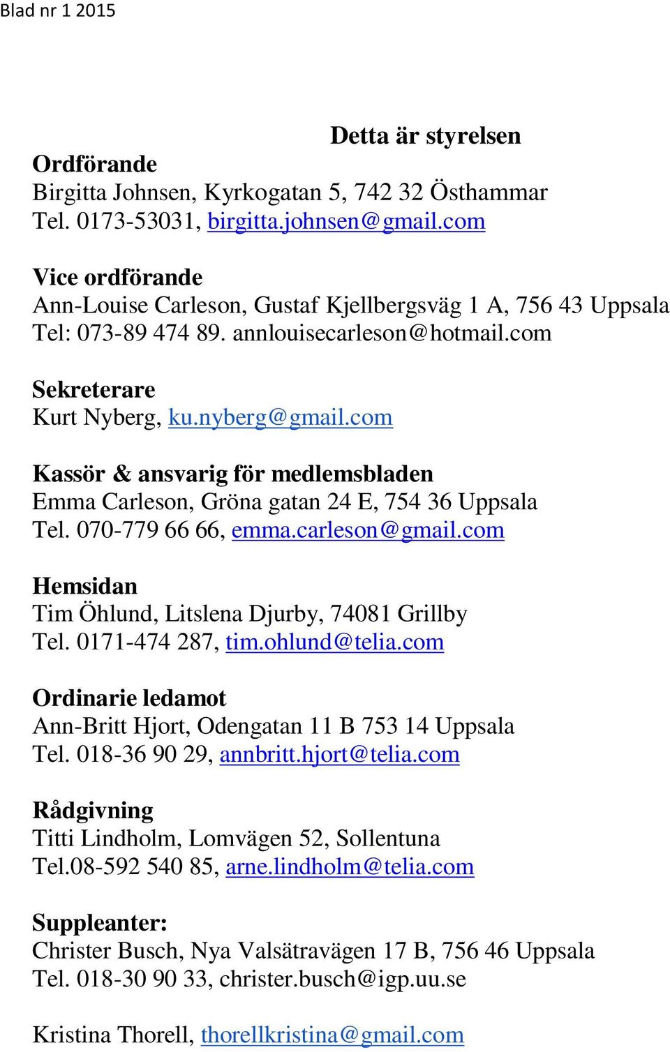 com Kassör & ansvarig för medlemsbladen Emma Carleson, Gröna gatan 24 E, 754 36 Uppsala Tel. 070-779 66 66, emma.carleson@gmail.com Hemsidan Tim Öhlund, Litslena Djurby, 74081 Grillby Tel.