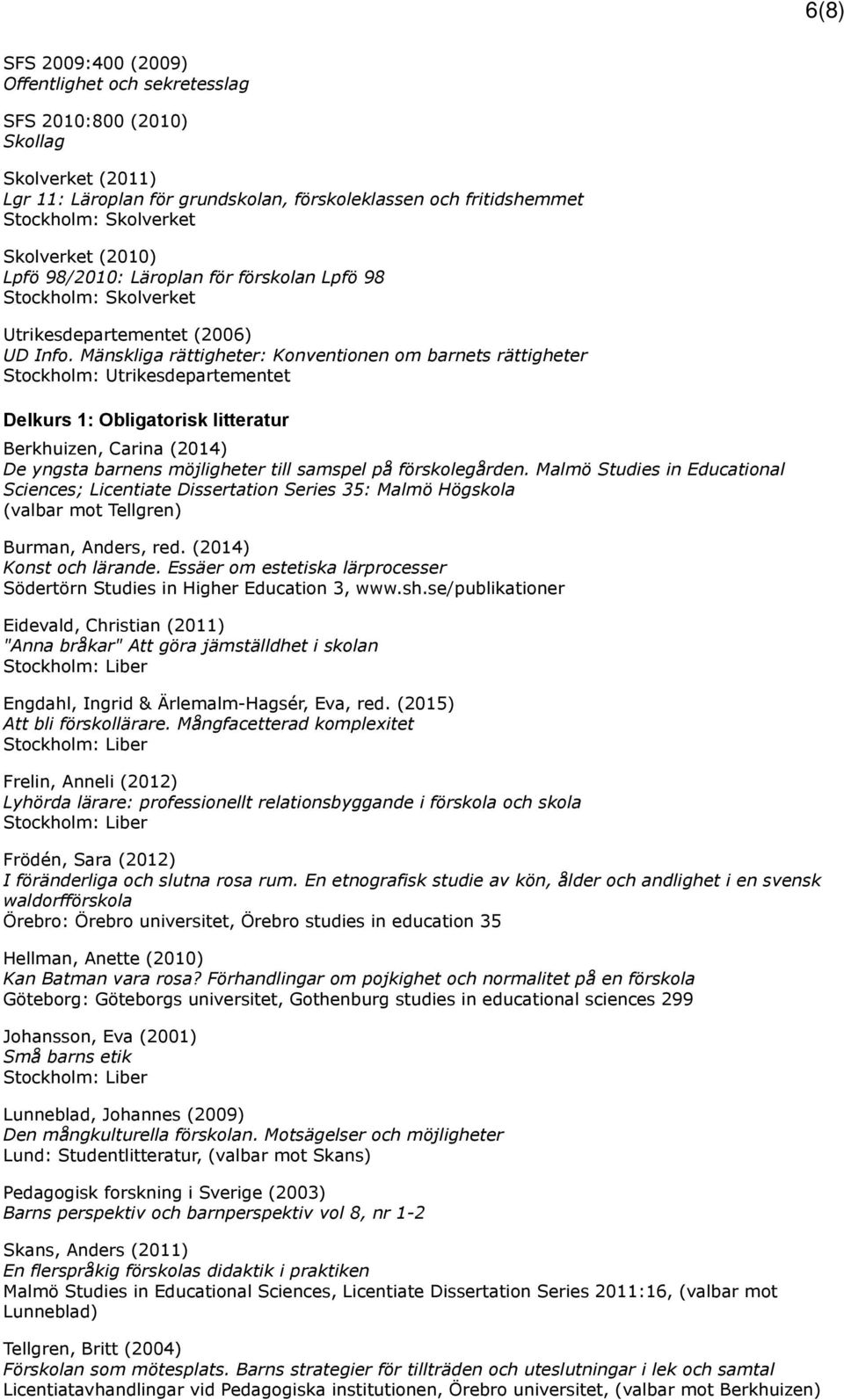 Mänskliga rättigheter: Konventionen om barnets rättigheter Stockholm: Utrikesdepartementet Delkurs 1: Obligatorisk litteratur Berkhuizen, Carina (2014) De yngsta barnens möjligheter till samspel på