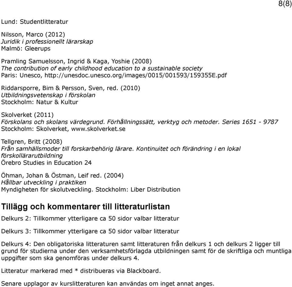 (2010) Utbildningsvetenskap i förskolan Stockholm: Natur & Kultur Skolverket (2011) Förskolans och skolans värdegrund. Förhållningssätt, verktyg och metoder.