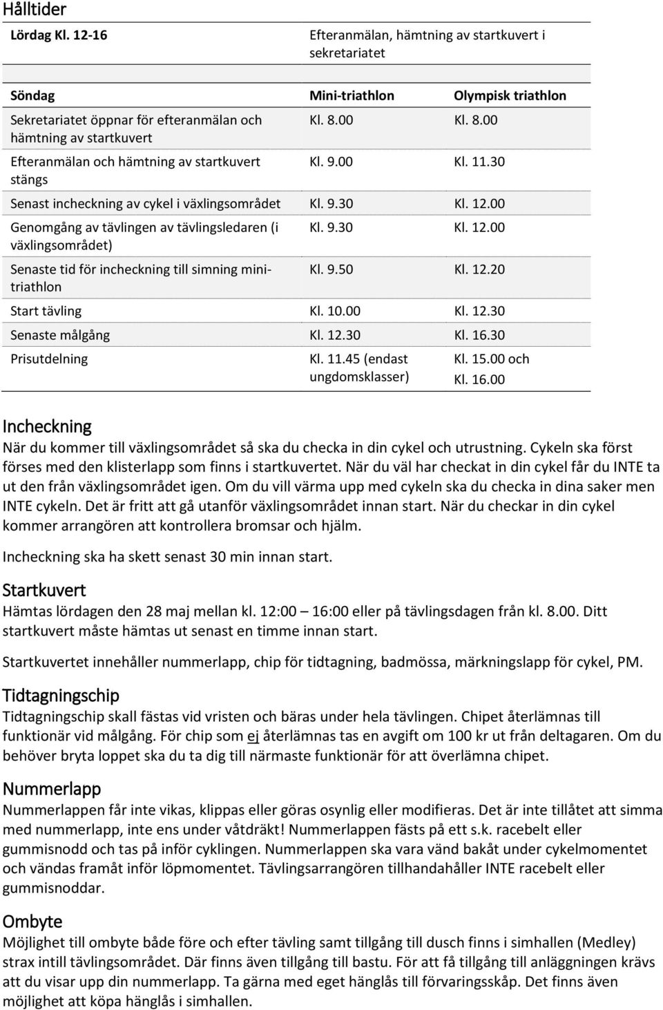 00 Genomgång av tävlingen av tävlingsledaren (i Kl. 9.30 Kl. 12.00 växlingsområdet) Senaste tid för incheckning till simning minitriathlon Kl. 9.50 Kl. 12.20 Start tävling Kl. 10.00 Kl. 12.30 Senaste målgång Kl.