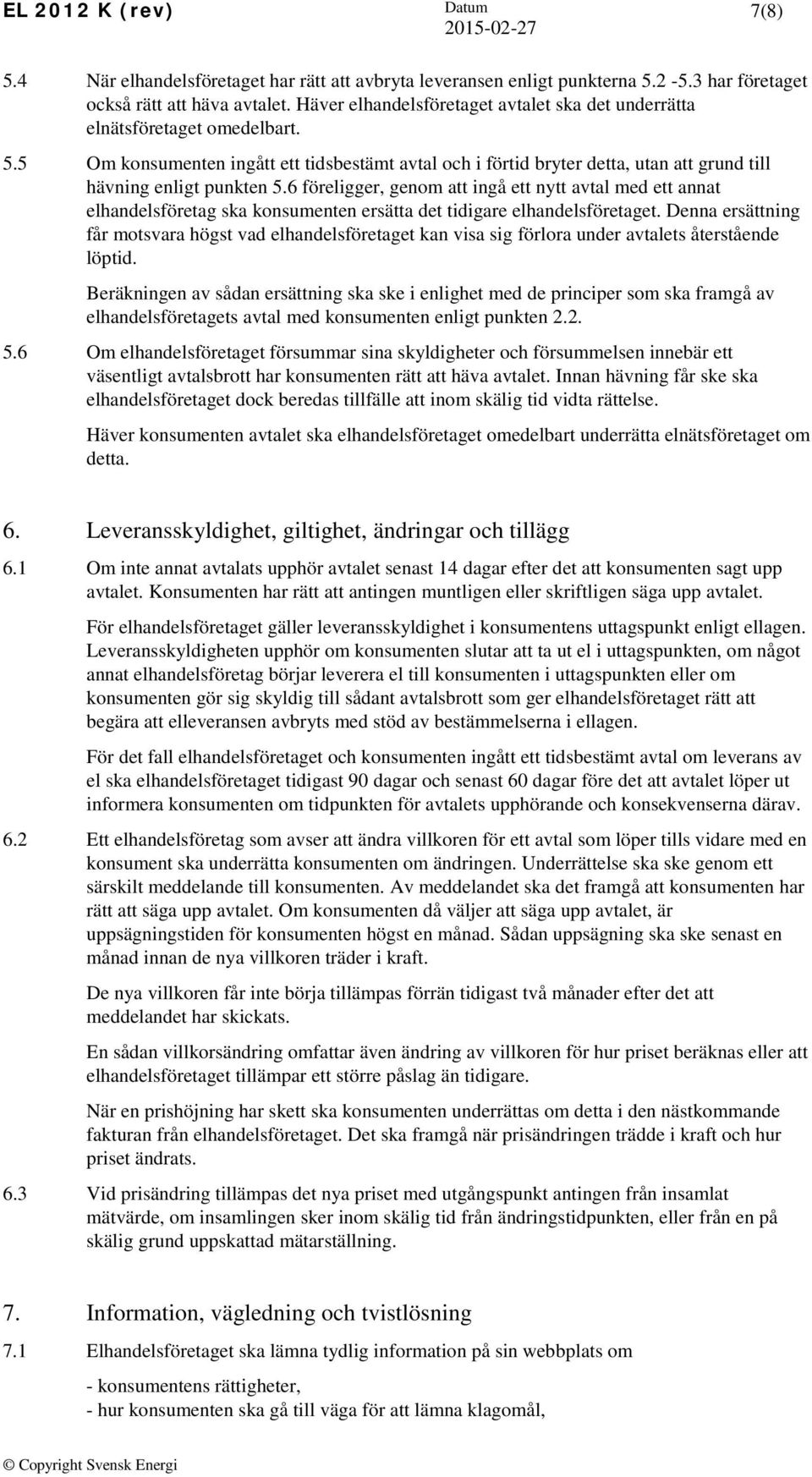 6 föreligger, genom att ingå ett nytt avtal med ett annat elhandelsföretag ska konsumenten ersätta det tidigare elhandelsföretaget.