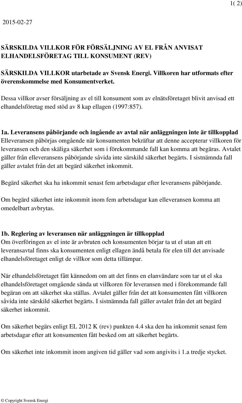 Dessa villkor avser försäljning av el till konsument som av elnätsföretaget blivit anvisad ett elhandelsföretag med stöd av 8 kap ellagen (1997:857). 1a.