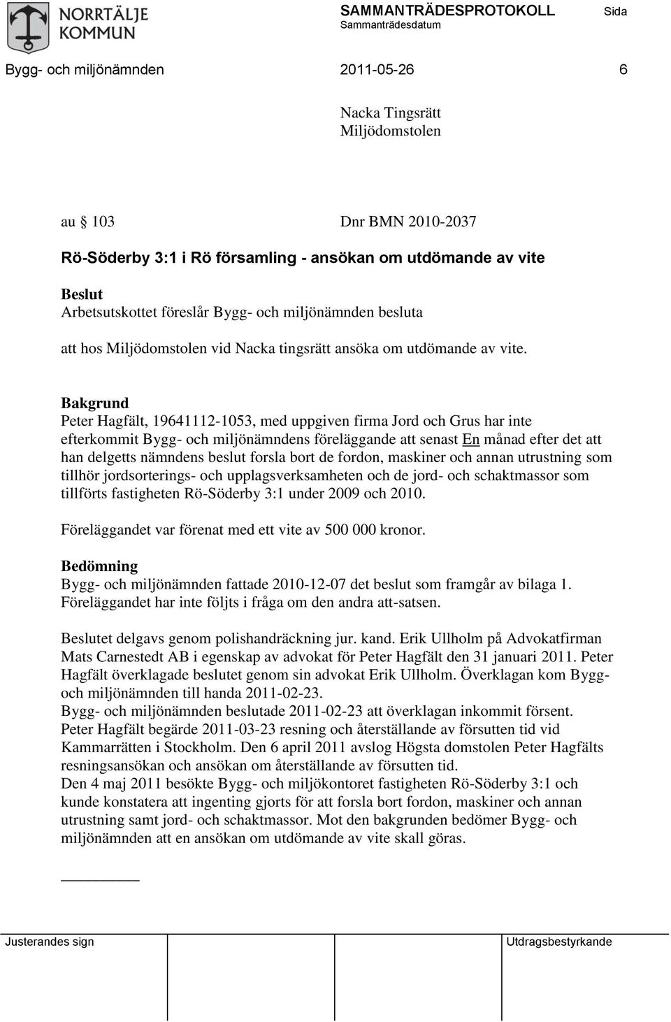 Bakgrund Peter Hagfält, 19641112-1053, med uppgiven firma Jord och Grus har inte efterkommit Bygg- och miljönämndens föreläggande att senast En månad efter det att han delgetts nämndens beslut forsla