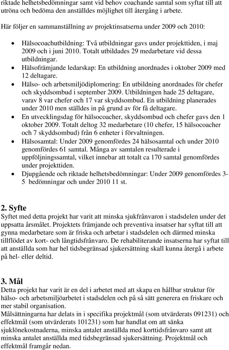 Totalt utbildades 29 medarbetare vid dessa utbildningar. Hälsofrämjande ledarskap: En utbildning anordnades i oktober 2009 med 12 deltagare.