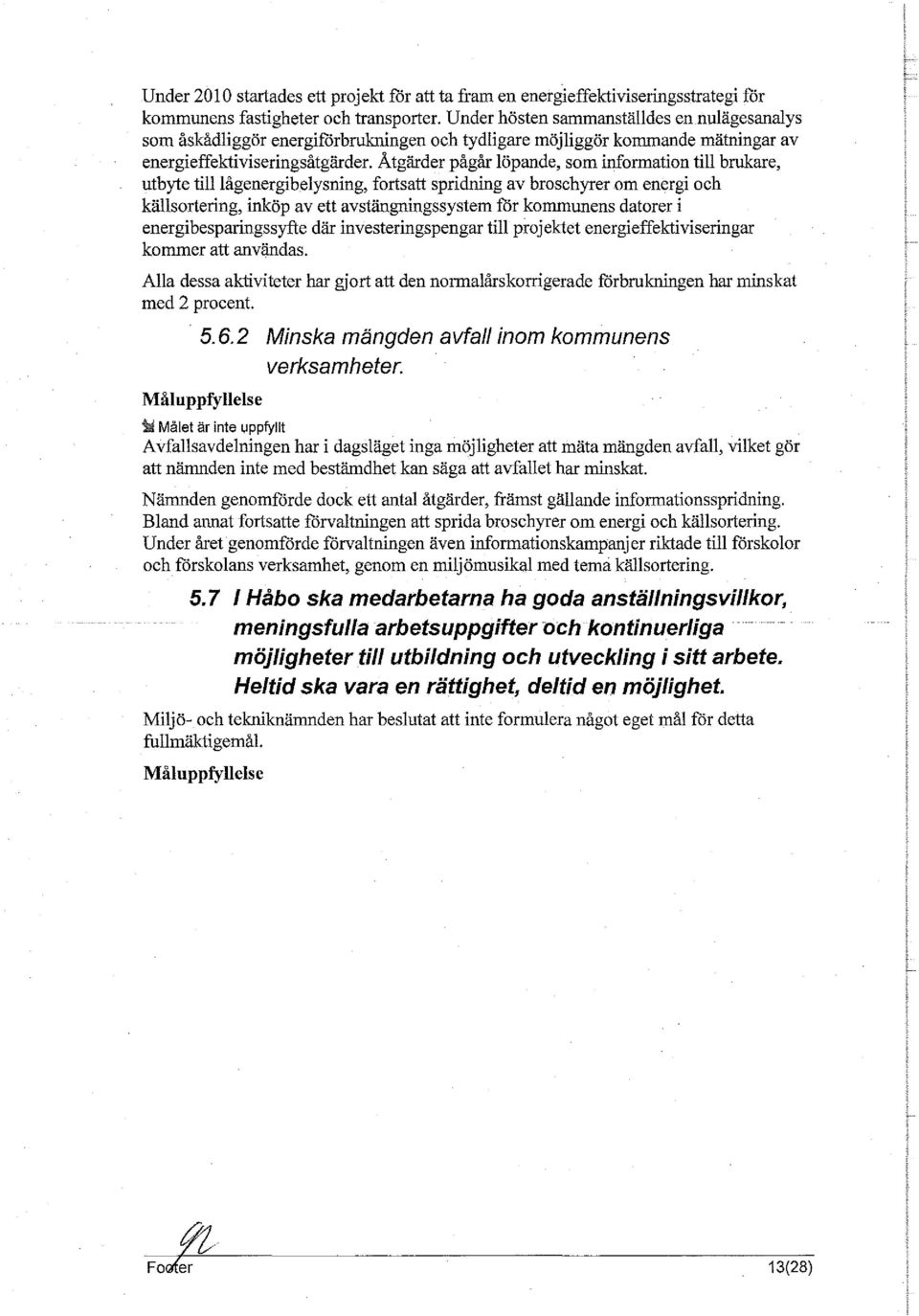 Åtgärder pågår löpande, som information till brukare, utbyte tilllågenergibelysning, fortsatt spridning av broschyrer om energi och källsortering, inköp av ett avstängningssystem för kommunens