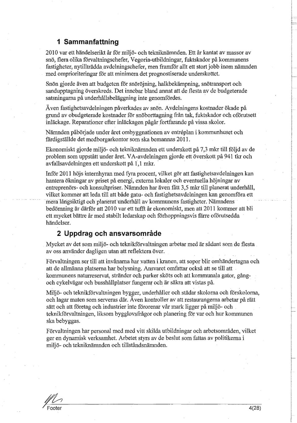 med omprioriteringar för att minimera det prognostiserade underskottet. Snön gjorde även att budgeten för snöröjning, halkbekämpning, snötransport och sandupptagning överskreds.