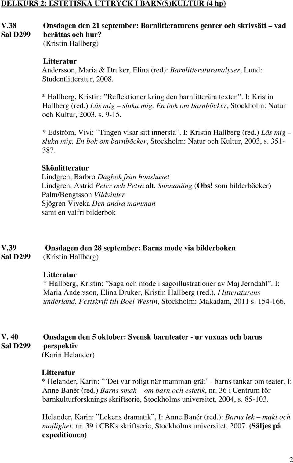 I: Kristin Hallberg (red.) Läs mig sluka mig. En bok om barnböcker, Stockholm: Natur och Kultur, 2003, s. 9-15. * Edström, Vivi: Tingen visar sitt innersta. I: Kristin Hallberg (red.