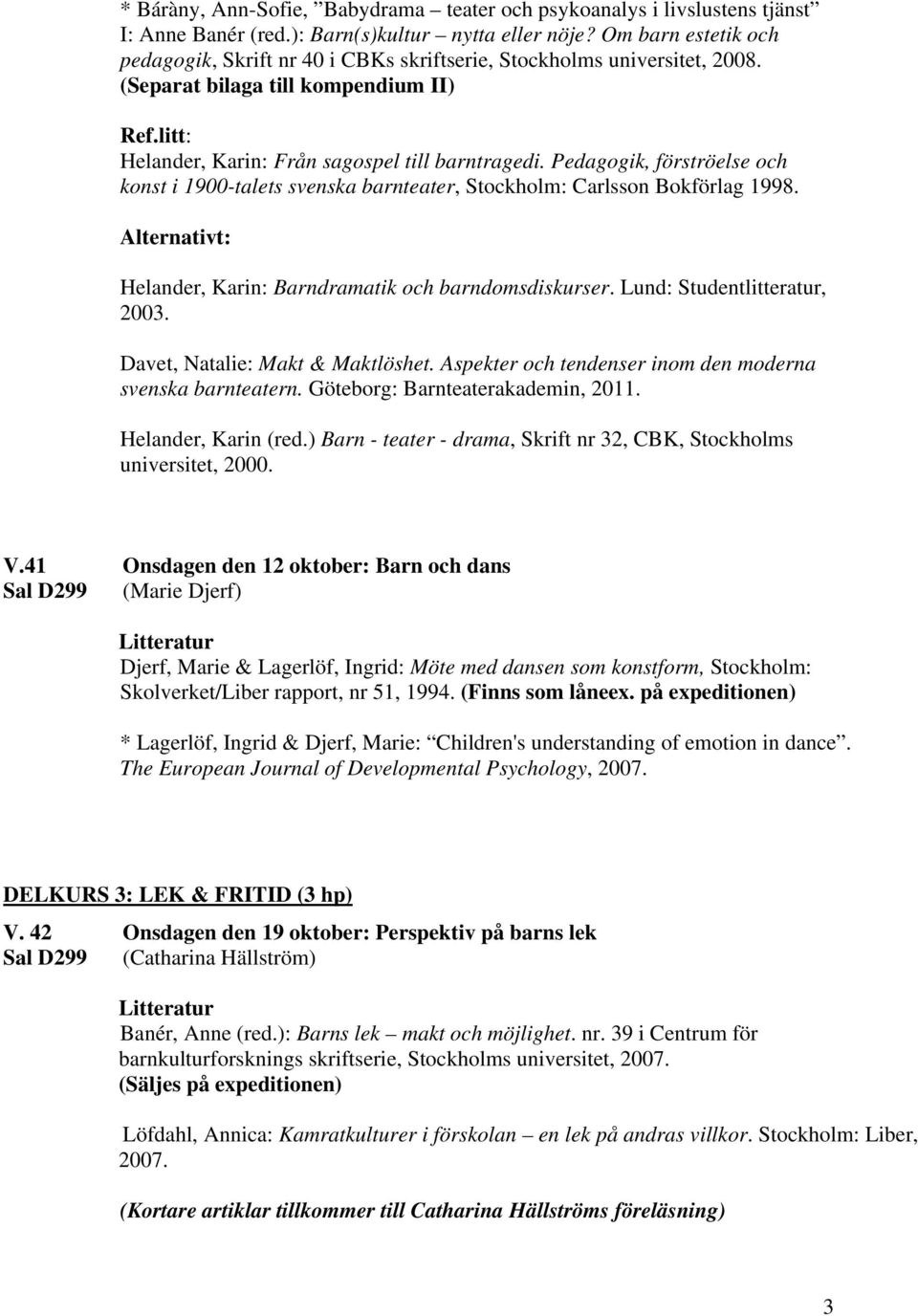 Pedagogik, förströelse och konst i 1900-talets svenska barnteater, Stockholm: Carlsson Bokförlag 1998. Alternativt: Helander, Karin: Barndramatik och barndomsdiskurser. Lund: Studentlitteratur, 2003.