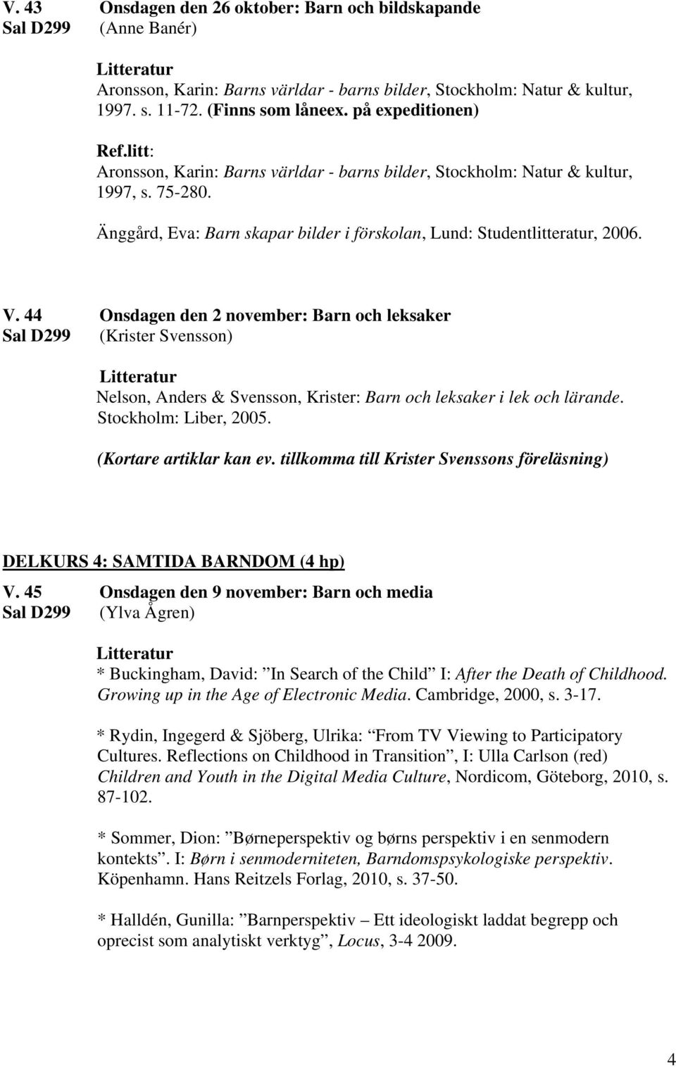 44 Onsdagen den 2 november: Barn och leksaker Sal D299 (Krister Svensson) Nelson, Anders & Svensson, Krister: Barn och leksaker i lek och lärande. Stockholm: Liber, 2005. (Kortare artiklar kan ev.