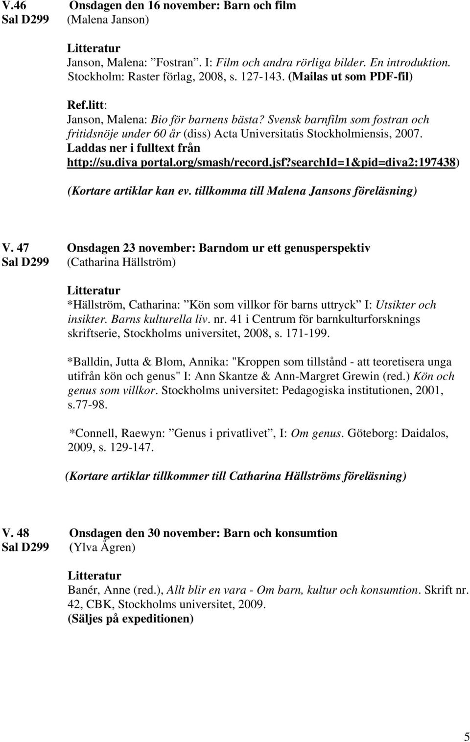 Laddas ner i fulltext från http://su.diva portal.org/smash/record.jsf?searchid=1&pid=diva2:197438) (Kortare artiklar kan ev. tillkomma till Malena Jansons föreläsning) V.