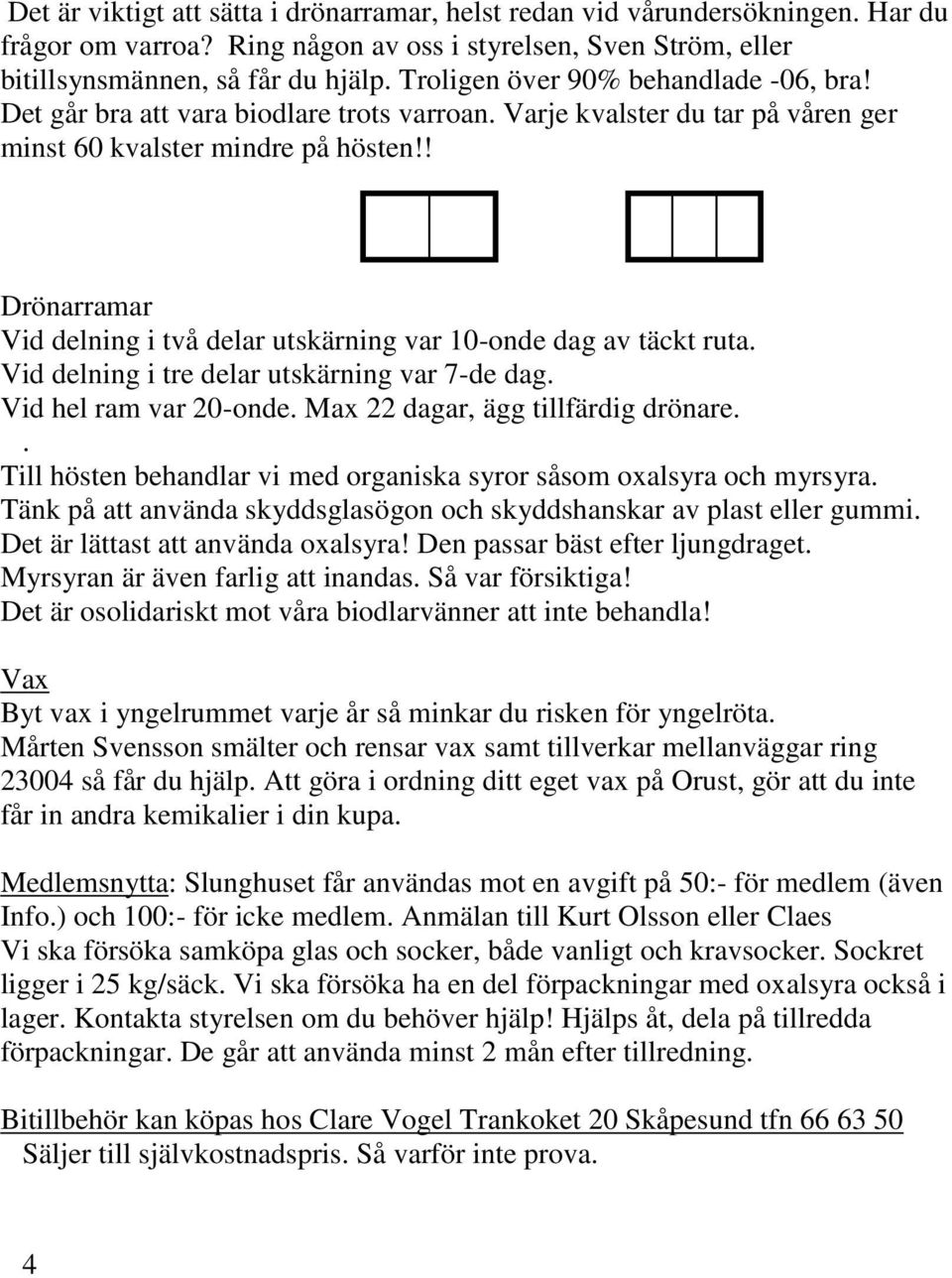 ! Drönarramar Vid delning i två delar utskärning var 10-onde dag av täckt ruta. Vid delning i tre delar utskärning var 7-de dag. Vid hel ram var 20-onde. Max 22 dagar, ägg tillfärdig drönare.