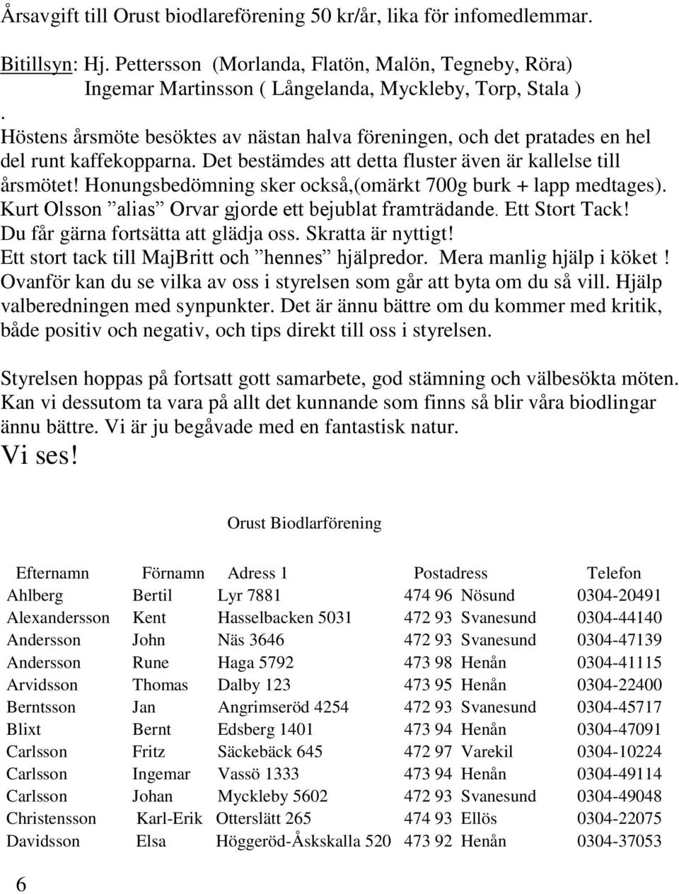 Honungsbedömning sker också,(omärkt 700g burk + lapp medtages). Kurt Olsson alias Orvar gjorde ett bejublat framträdande. Ett Stort Tack! Du får gärna fortsätta att glädja oss. Skratta är nyttigt!