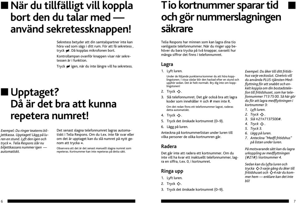 Kontrollampan ovanför knappen visar när sekretessen är i funktion. Tryck igen, när du inte längre vill ha sekretess. Upptaget? Då är det bra att kunna repetera numret!