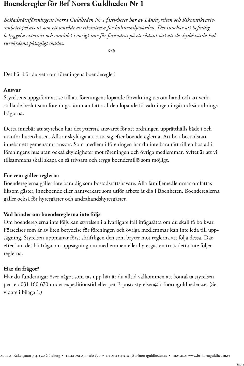 2 Det här bör du veta om föreningens boenderegler! Ansvar Styrelsens uppgift är att se till att föreningens löpande förvaltning tas om hand och att verkställa de beslut som föreningsstämman fattar.