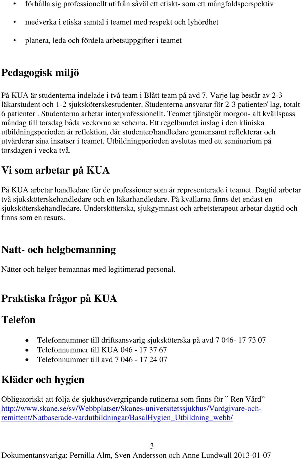 Studenterna ansvarar för 2-3 patienter/ lag, totalt 6 patienter. Studenterna arbetar interprofessionellt. Teamet tjänstgör morgon- alt kvällspass måndag till torsdag båda veckorna se schema.