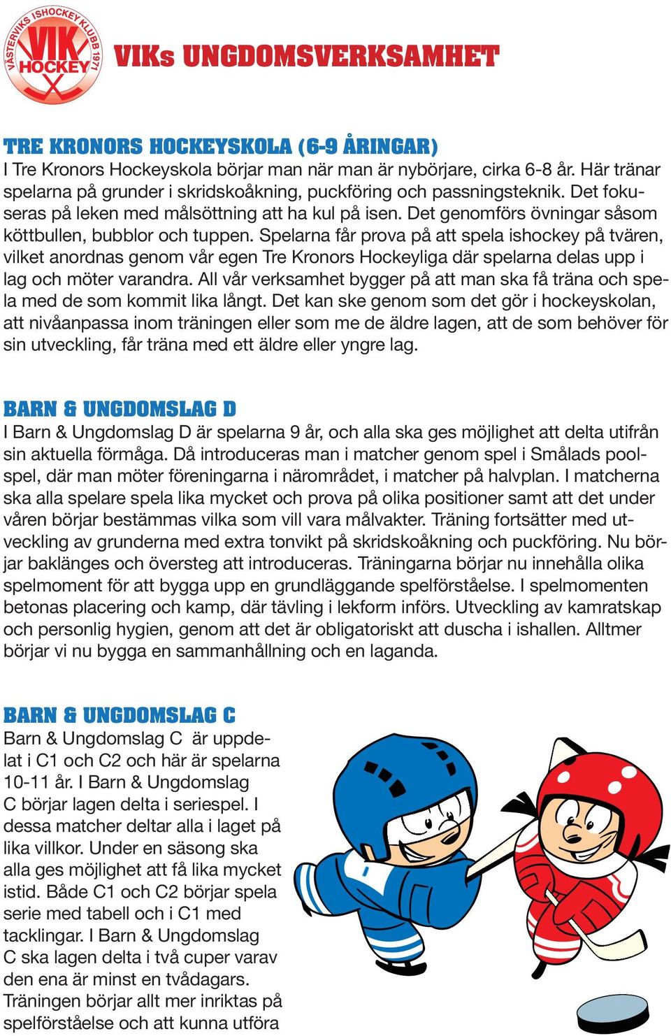 Spelarna får prova på att spela ishockey på tvären, vilket anordnas genom vår egen Tre Kronors Hockeyliga där spelarna delas upp i lag och möter varandra.