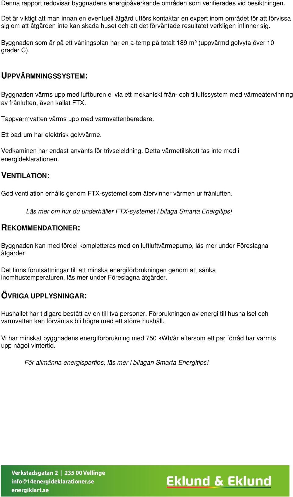 sig. Byggnaden som är på ett våningsplan har en a-temp på totalt 189 m² (uppvärmd golvyta över 10 grader C).