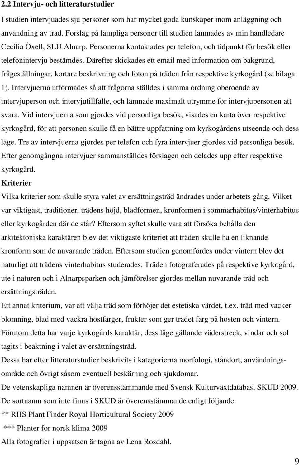 Därefter skickades ett email med information om bakgrund, frågeställningar, kortare beskrivning och foton på träden från respektive kyrkogård (se bilaga 1).