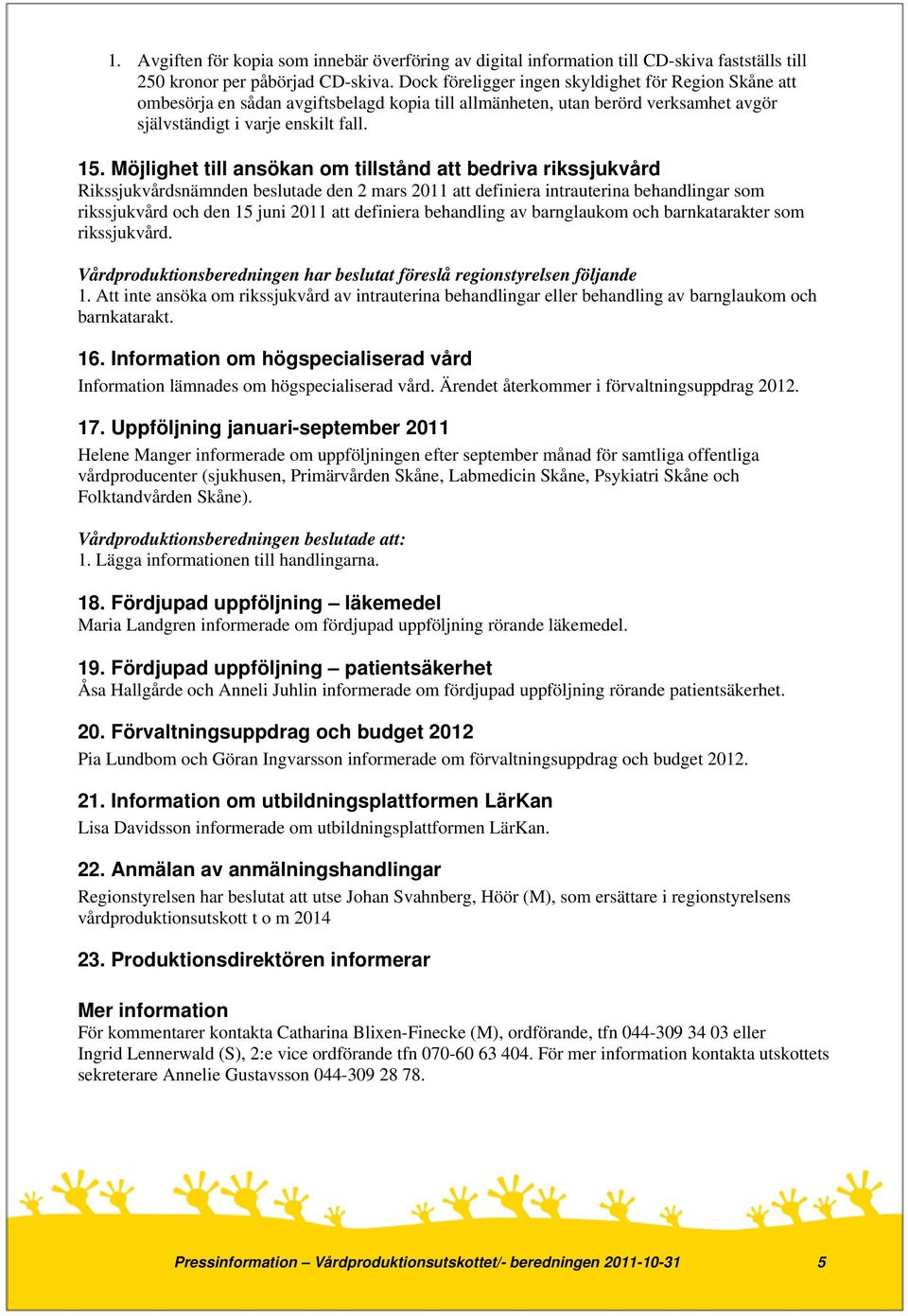 Möjlighet till ansökan om tillstånd att bedriva rikssjukvård Rikssjukvårdsnämnden beslutade den 2 mars 2011 att definiera intrauterina behandlingar som rikssjukvård och den 15 juni 2011 att definiera