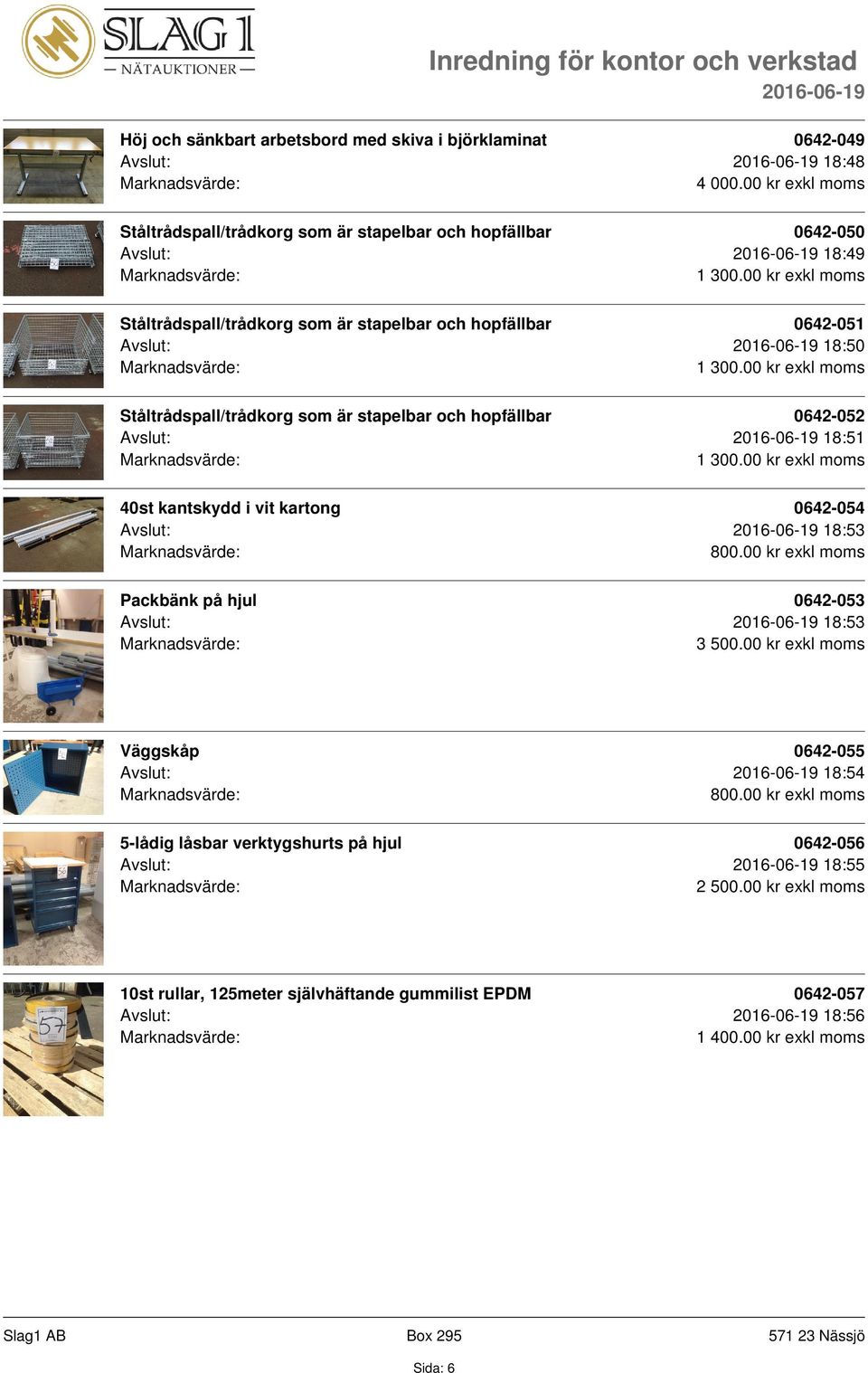 Avslut: 18:50 Ståltrådspall/trådkorg som är stapelbar och hopfällbar 0642-052 Avslut: 18:51 40st kantskydd i vit kartong 0642-054 Avslut: 18:53 800.